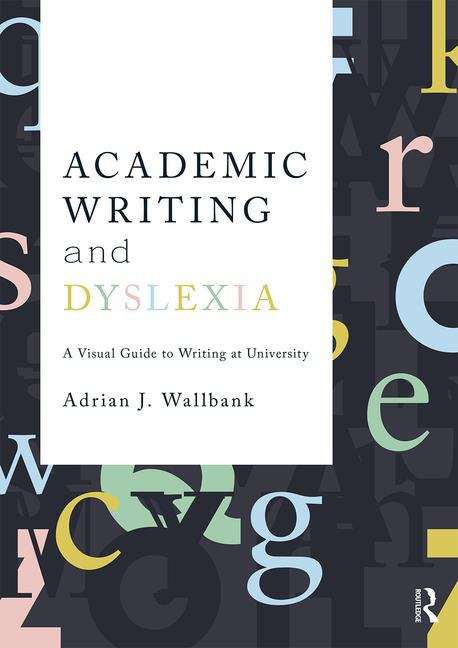 Book cover of Academic Writing and Dyslexia: A Visual Guide to Writing at University (PDF)