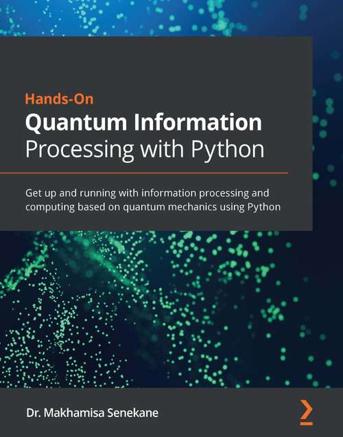 Book cover of Hands-On Quantum Information Processing with Python: Get up and running with information processing and computing based on quantum mechanics using Python