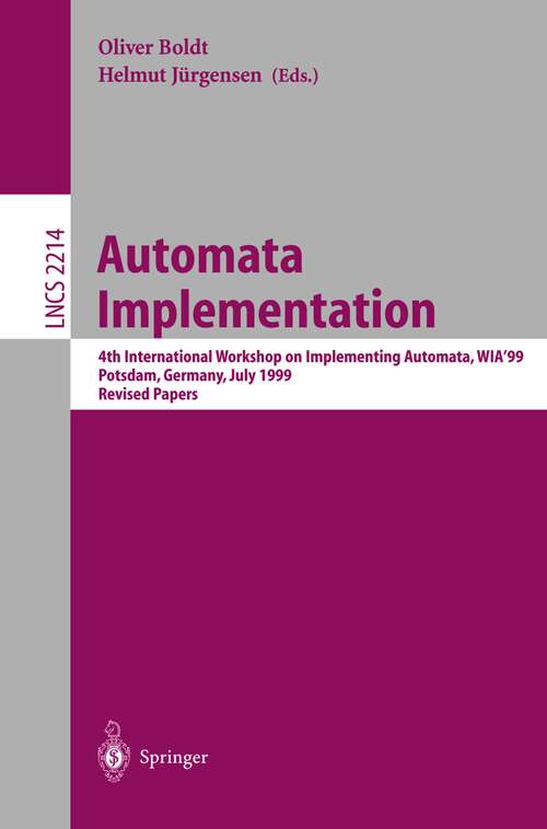 Book cover of Automata Implementation: 4th International Workshop on Implementing Automata, WIA'99 Potsdam, Germany, July 17-19, 2001 Revised Papers (2001) (Lecture Notes in Computer Science #2214)