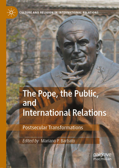 Book cover of The Pope, the Public, and International Relations: Postsecular Transformations (1st ed. 2020) (Culture and Religion in International Relations)