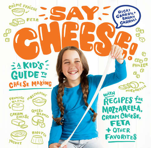 Book cover of Say Cheese!: A Kid's Guide to Cheese Making with Recipes for Mozzarella, Cream Cheese, Feta & Other Favorites