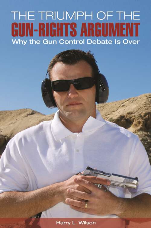 Book cover of The Triumph of the Gun-Rights Argument: Why the Gun Control Debate Is Over
