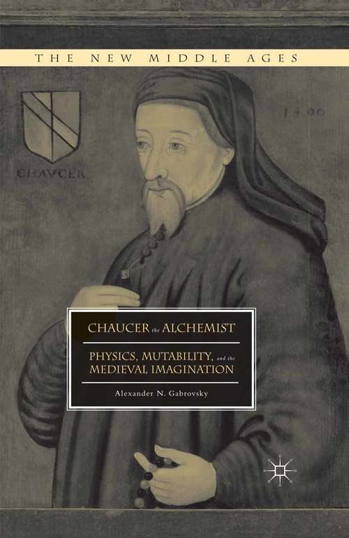 Book cover of Chaucer the Alchemist: Physics, Mutability, and the Medieval Imagination (1st ed. 2015) (The New Middle Ages)