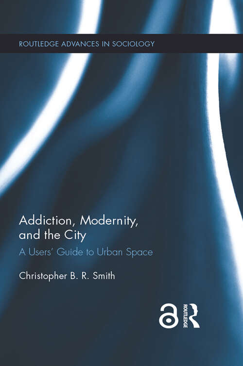 Book cover of Addiction, Modernity, and the City: A Users’ Guide to Urban Space (Routledge Advances in Sociology)