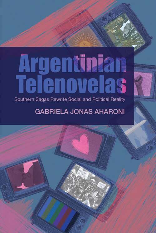 Book cover of Argentinian Telenovelas: Southern Sagas Rewrite Social and Political Reality (CILAS Sussex Latin American Library)