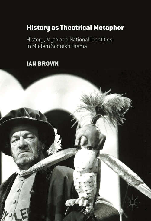 Book cover of History as Theatrical Metaphor: History, Myth and National Identities in Modern Scottish Drama (1st ed. 2016)