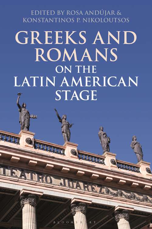 Book cover of Greeks and Romans on the Latin American Stage (Bloomsbury Studies in Classical Reception)