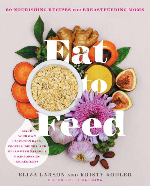 Book cover of Eat to Feed: 80 Nourishing Recipes for Breastfeeding Moms