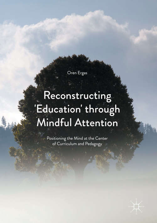 Book cover of Reconstructing 'Education' through Mindful Attention: Positioning the Mind at the Center of Curriculum and Pedagogy