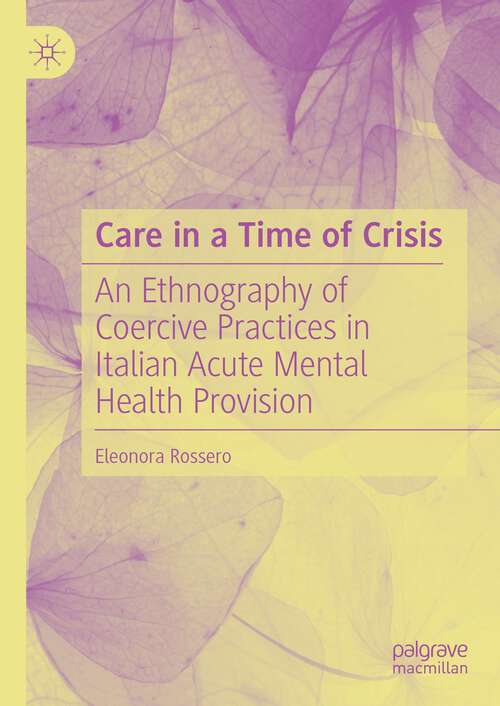 Book cover of Care in a Time of Crisis: An Ethnography of Coercive Practices in Italian Acute Mental Health Provision (1st ed. 2023)