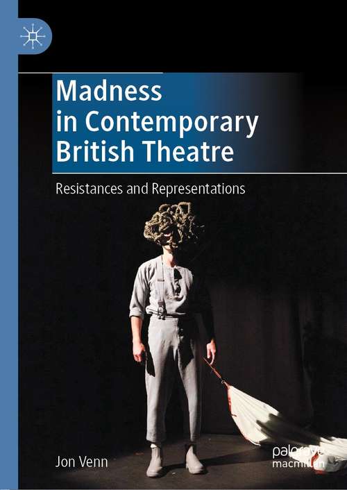 Book cover of Madness in Contemporary British Theatre: Resistances and Representations (1st ed. 2021)