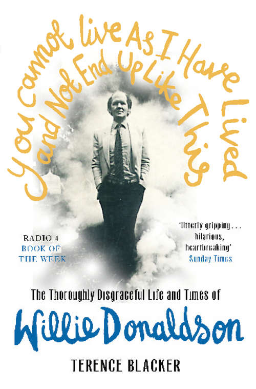 Book cover of You Cannot Live As I Have Lived and Not End Up Like This: The thoroughly disgraceful life and times of Willie Donaldson