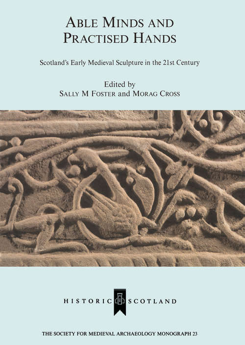 Book cover of Able Minds and Practiced Hands: Scotland's Early Medieval Sculpture in the 21st Century (The Society for Medieval Archaeology Monographs)