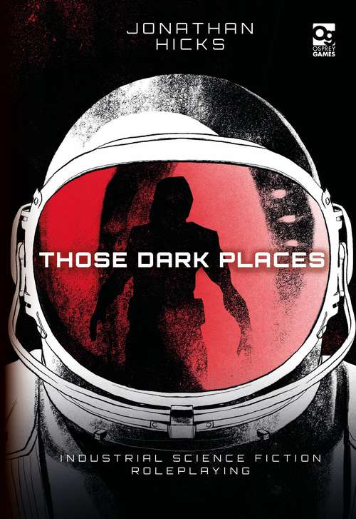 Book cover of Those Dark Places: Industrial Science Fiction Roleplaying (Osprey Roleplaying)
