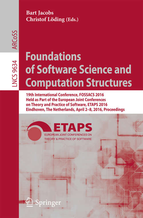 Book cover of Foundations of Software Science and Computation Structures: 19th International Conference, FOSSACS 2016, Held as Part of the European Joint Conferences on Theory and Practice of Software, ETAPS 2016, Eindhoven, The Netherlands, April 2-8, 2016, Proceedings (1st ed. 2016) (Lecture Notes in Computer Science #9634)