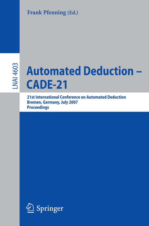 Book cover of Automated Deduction - CADE-21: 21st International Conference on Automated Deduction, Bremen, Germany, July 17-20, 2007, Proceedings (2007) (Lecture Notes in Computer Science #4603)