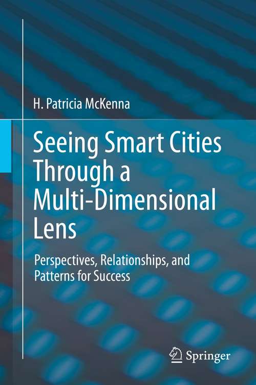 Book cover of Seeing Smart Cities Through a Multi-Dimensional Lens: Perspectives, Relationships, and Patterns for Success (1st ed. 2021)