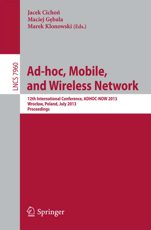 Book cover of Ad-hoc, Mobile, and Wireless Networks: 12th International Conference, ADHOC-NOW 2013, Wroclaw, Poland, July 8-10, 2013Proceedings (2013) (Lecture Notes in Computer Science #7960)