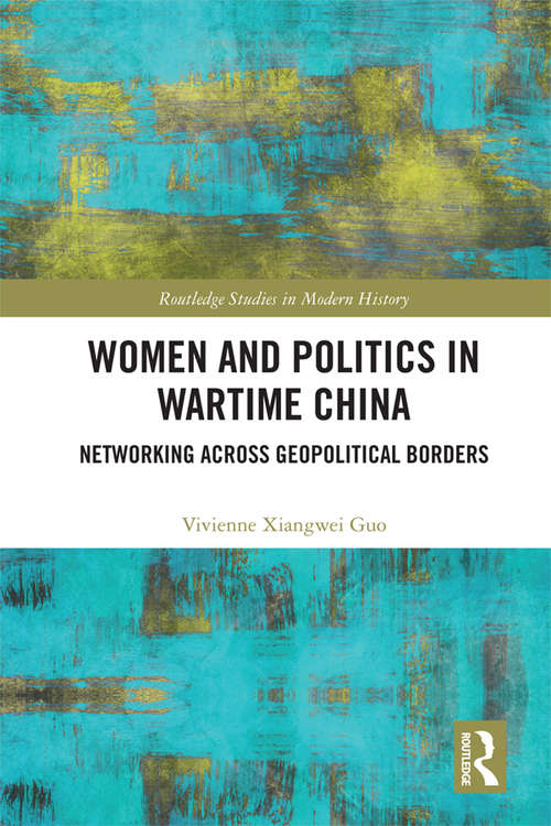 Book cover of Women and Politics in Wartime China: Networking Across Geopolitical Borders (Routledge Studies in Modern History)
