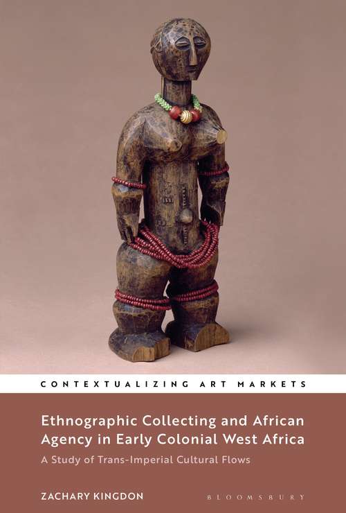 Book cover of Ethnographic Collecting and African Agency in Early Colonial West Africa: A Study of Trans-Imperial Cultural Flows (Contextualizing Art Markets)