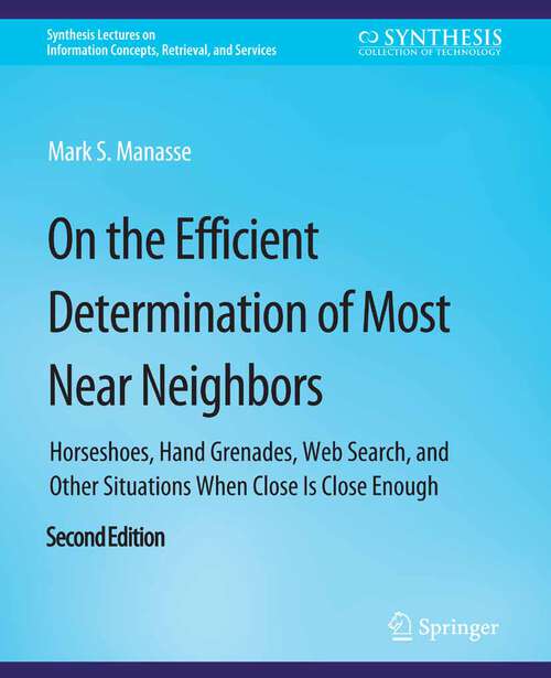 Book cover of On the Efficient Determination of Most Near Neighbors: Horseshoes, Hand Grenades, Web Search and Other Situations When Close Is Close Enough, Second Edition (Synthesis Lectures on Information Concepts, Retrieval, and Services)
