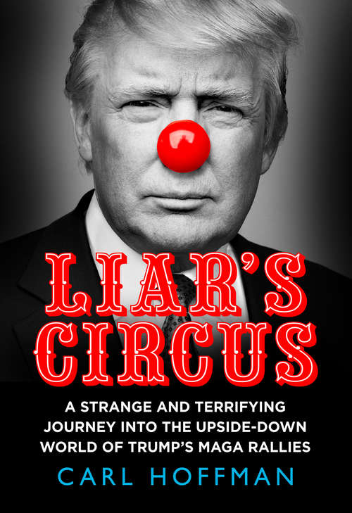 Book cover of Liar’s Circus: A Strange And Terrifying Journey Into The Upside-down World Of Trump's Maga Rallies (ePub edition)