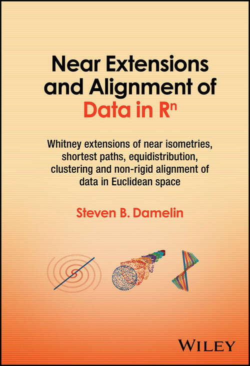Book cover of Near Extensions and Alignment of Data in R^n: Whitney extensions of near isometries, shortest paths, equidistribution, clustering and non-rigid alignment of data in Euclidean space