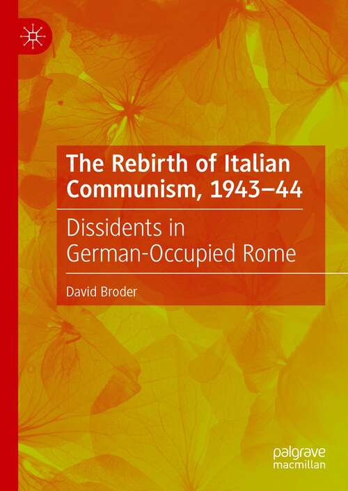 Book cover of The Rebirth of Italian Communism, 1943–44: Dissidents in German-Occupied Rome (1st ed. 2021)