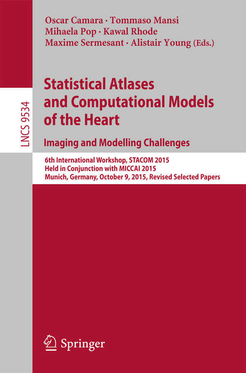 Book cover of Statistical Atlases and Computational Models of the Heart. Imaging and Modelling Challenges: 6th International Workshop, STACOM 2015, Held in Conjunction with MICCAI 2015, Munich, Germany, October 9, 2015, Revised Selected Papers (1st ed. 2016) (Lecture Notes in Computer Science #9534)