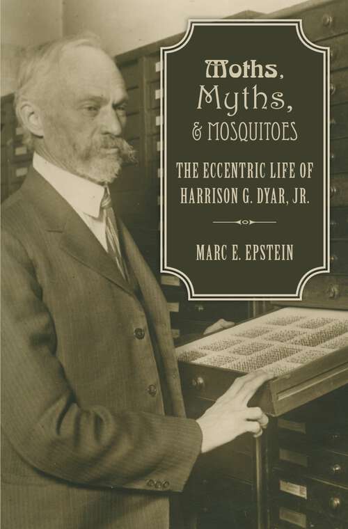 Book cover of Moths, Myths, and Mosquitoes: The Eccentric Life of Harrison G. Dyar, Jr.