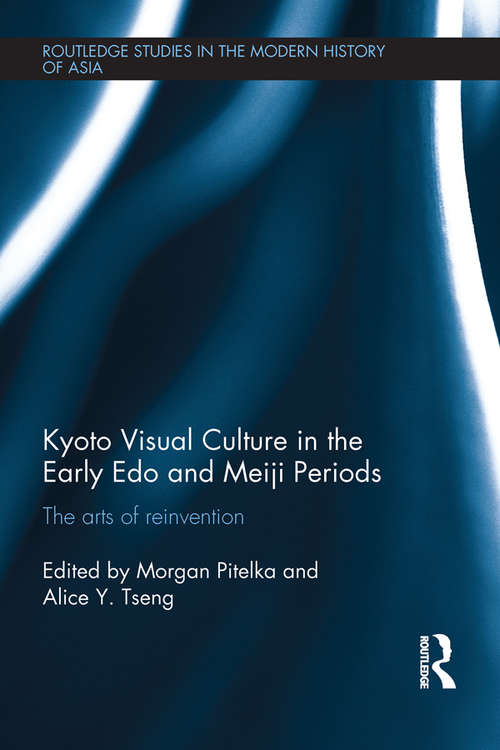 Book cover of Kyoto Visual Culture in the Early Edo and Meiji Periods: The arts of reinvention (Routledge Studies in the Modern History of Asia)
