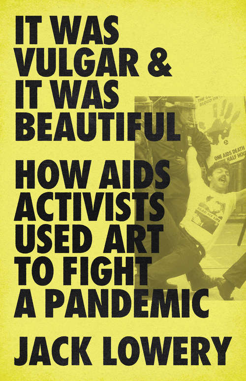 Book cover of It Was Vulgar and It Was Beautiful: How AIDS Activists Used Art to Fight a Pandemic