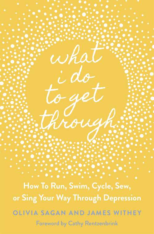 Book cover of What I Do to Get Through: How to Run, Swim, Cycle, Sew, or Sing Your Way Through Depression