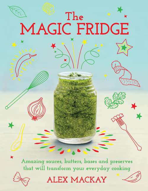 Book cover of The Magic Fridge: Amazing sauces, butters, bases and preserves that will transform your everyday cooking