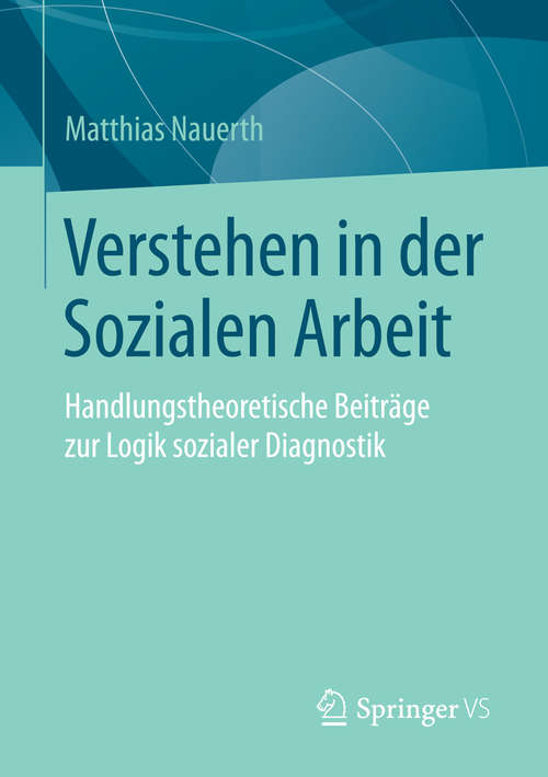 Book cover of Verstehen in der Sozialen Arbeit: Handlungstheoretische Beiträge zur Logik sozialer Diagnostik (1. Aufl. 2016)
