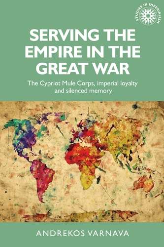 Book cover of Serving the empire in the Great War: The Cypriot Mule Corps, imperial loyalty and silenced memory (Studies in Imperialism #146)