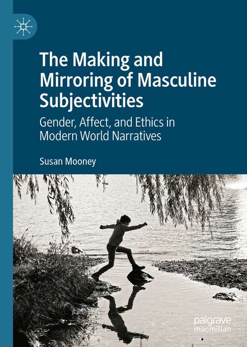Book cover of The Making and Mirroring of Masculine Subjectivities: Gender, Affect, and Ethics in Modern World Narratives (1st ed. 2022)