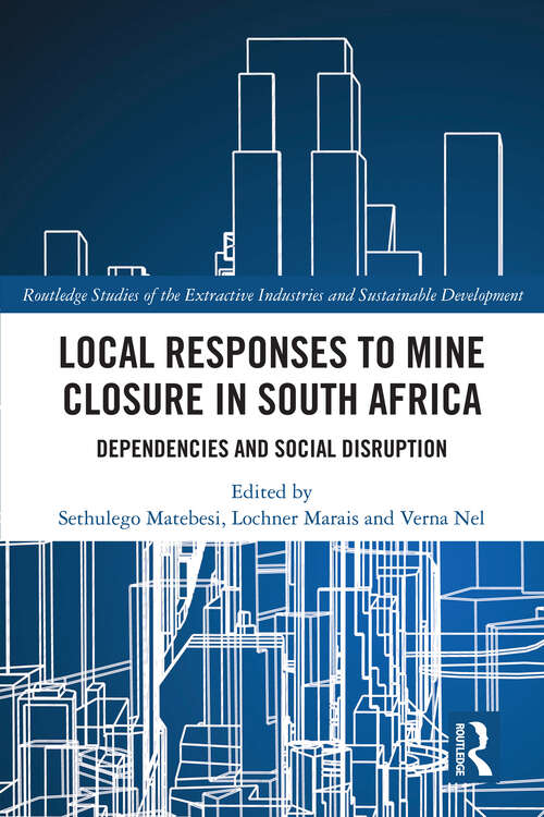 Book cover of Local Responses to Mine Closure in South Africa: Dependencies and Social Disruption (Routledge Studies of the Extractive Industries and Sustainable Development)
