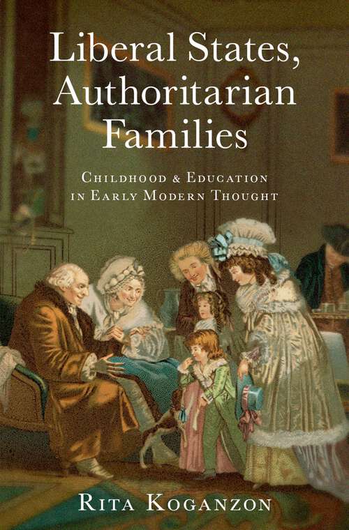 Book cover of Liberal States, Authoritarian Families: Childhood and Education in Early Modern Thought