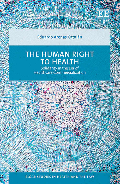 Book cover of The Human Right to Health: Solidarity in the Era of Healthcare Commercialization (Elgar Studies in Health and the Law)