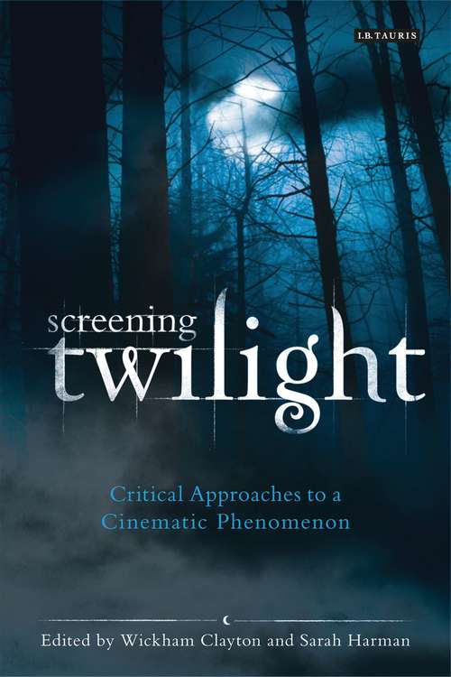 Book cover of Screening Twilight: Critical Approaches to a Cinematic Phenomenon (International Library Of The Moving Image Ser.)