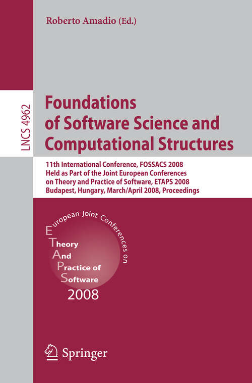 Book cover of Foundations of Software Science and Computational Structures: 11th International Conference, FOSSACS 2008, Held as Part of the Joint European Conferences on Theory and Practice of Software, ETAPS 2008, Budapest, Hungary, March 29 - April 6, 2008, Proceedings (2008) (Lecture Notes in Computer Science #4962)