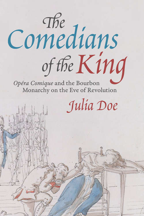 Book cover of The Comedians of the King: "Opéra Comique" and the Bourbon Monarchy on the Eve of Revolution