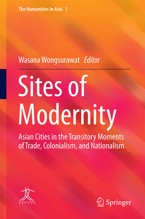 Book cover of Sites of Modernity: Asian Cities in the Transitory Moments of Trade, Colonialism, and Nationalism (1st ed. 2016) (The Humanities in Asia #1)