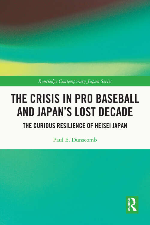 Book cover of The Crisis in Pro Baseball and Japan’s Lost Decade: The Curious Resilience of Heisei Japan (Routledge Contemporary Japan Series)