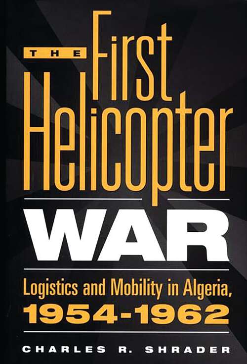 Book cover of The First Helicopter War: Logistics and Mobility in Algeria, 1954-1962 (Non-ser.)
