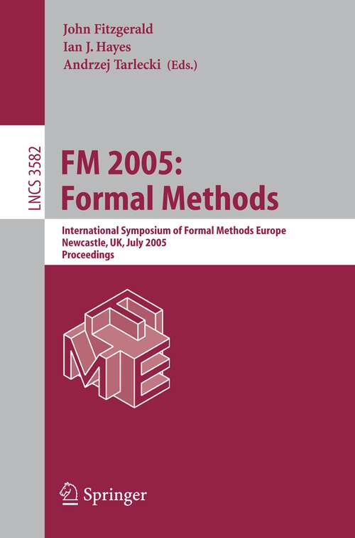 Book cover of FM 2005: International Symposium of Formal Methods Europe, Newcastle, UK, July 18-22, 2005, Proceedings (2005) (Lecture Notes in Computer Science #3582)