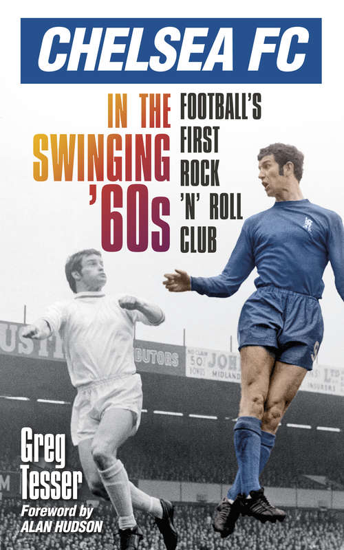Book cover of Chelsea FC in the Swinging '60s: Football's First Rock 'n' Roll Club