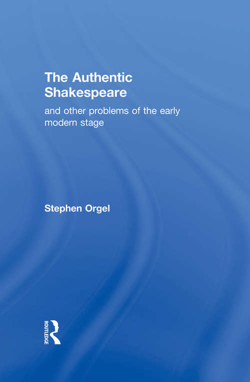 Book cover of The Authentic Shakespeare: and Other Problems of the Early Modern Stage