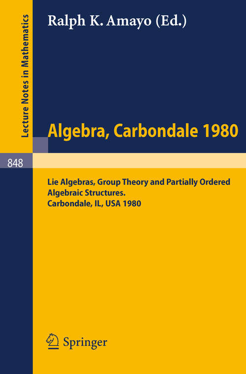 Book cover of Algebra. Carbondale 1980.: Lie Algebras, Group Theory and Partially Ordered Algebraic Structures. Proceedings of the Southern Illinois Algebra Conference, Carbondale, April 18-19, 1980 (1981) (Lecture Notes in Mathematics #848)